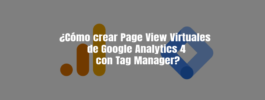 ¿Cómo crear Page View Virtuales de Google Analytics 4 con Tag Manager?